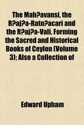 Book cover for The Mah Avansi, the R Aj A-Ratn Acari and the R Aj A-Vali, Forming the Sacred and Historical Books of Ceylon (Volume 3); Also a Collection of Tracts Illustrative of the Doctrines and Literature of Buddhism in Three Volumes