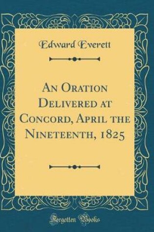 Cover of An Oration Delivered at Concord, April the Nineteenth, 1825 (Classic Reprint)