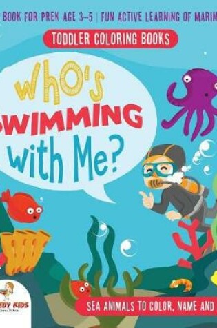 Cover of Toddler Coloring Books. Who's Swimming with Me? Sea Animals to Color, Name and Identify. Coloring Book for Prek Age 3-5. Fun Active Learning of Marine Animals
