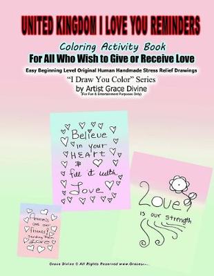 Book cover for United Kingdom I Love You Reminders Coloring Activity Book For All Who Wish to Give and Receive Love Easy Beginning Level Original Human Handmade Stress Relief Drawings I Draw You Color Series by Artist Grace Divine