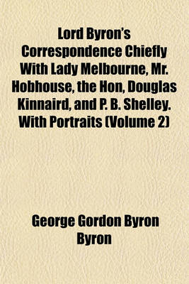 Book cover for Lord Byron's Correspondence Chiefly with Lady Melbourne, Mr. Hobhouse, the Hon, Douglas Kinnaird, and P. B. Shelley. with Portraits (Volume 2)