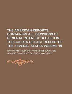 Book cover for The American Reports, Containing All Decisions of General Interest Decided in the Courts of Last Resort of the Several States Volume 19