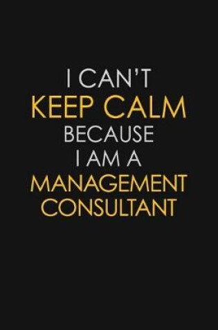 Cover of I Can't Keep Calm Because I Am A Management Consultant