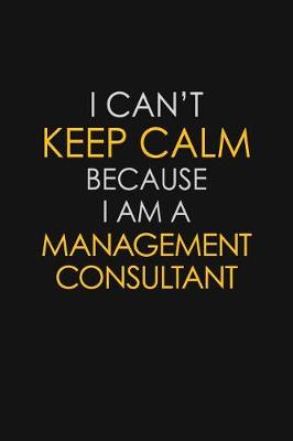 Book cover for I Can't Keep Calm Because I Am A Management Consultant