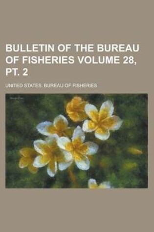 Cover of Bulletin of the Bureau of Fisheries Volume 28, PT. 2