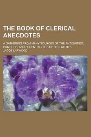 Cover of The Book of Clerical Anecdotes; A Gathering from Many Sources of the Antiquities, Humours, and Eccentricities of the Cloth.