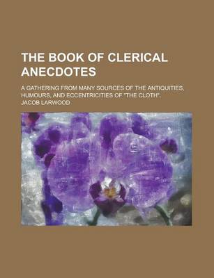 Book cover for The Book of Clerical Anecdotes; A Gathering from Many Sources of the Antiquities, Humours, and Eccentricities of the Cloth.