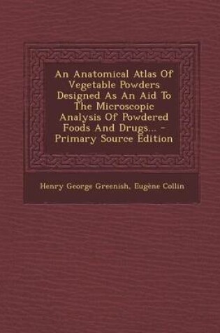 Cover of An Anatomical Atlas of Vegetable Powders Designed as an Aid to the Microscopic Analysis of Powdered Foods and Drugs... - Primary Source Edition