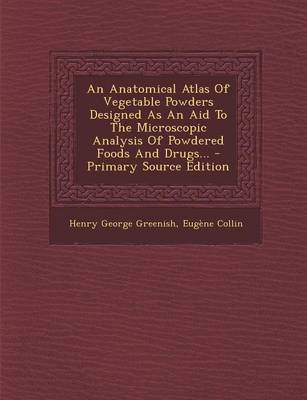 Book cover for An Anatomical Atlas of Vegetable Powders Designed as an Aid to the Microscopic Analysis of Powdered Foods and Drugs... - Primary Source Edition