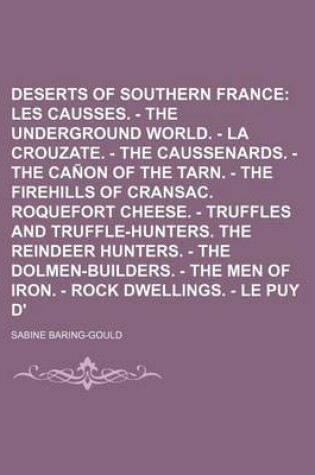 Cover of The Deserts of Southern France Volume 1; Les Causses. - The Underground World. - La Crouzate. - The Caussenards. - The Canon of the Tarn. - The Firehills of Cransac. Roquefort Cheese. - Truffles and Truffle-Hunters. the Reindeer Hunters. - The Dolmen-Bui