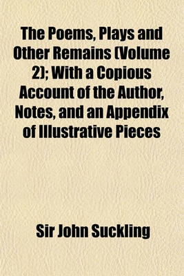 Book cover for The Poems, Plays and Other Remains (Volume 2); With a Copious Account of the Author, Notes, and an Appendix of Illustrative Pieces