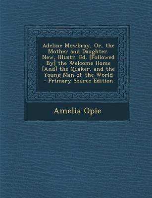 Book cover for Adeline Mowbray, Or, the Mother and Daughter. New, Illustr. Ed. [Followed By] the Welcome Home [And] the Quaker, and the Young Man of the World - Primary Source Edition