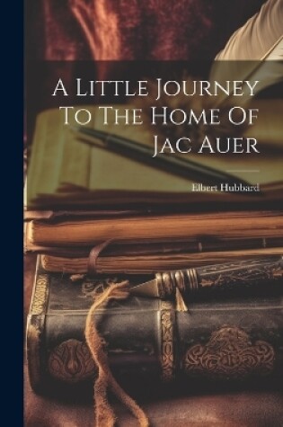 Cover of A Little Journey To The Home Of Jac Auer