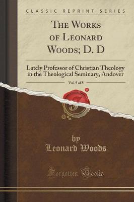 Book cover for The Works of Leonard Woods; D. D, Vol. 5 of 5