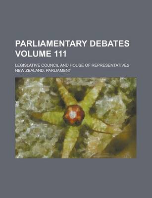 Book cover for Parliamentary Debates; Legislative Council and House of Representatives Volume 111