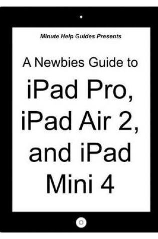 Cover of A Newbies Guide to iPad Pro, iPad Air 2 and iPad Mini 3