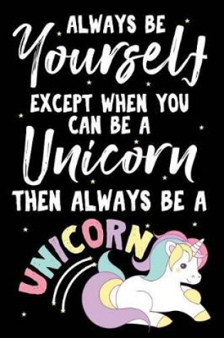 Cover of Always Be Yourself Except When You Can Be A Unicorn Then Always Be A Unicorn