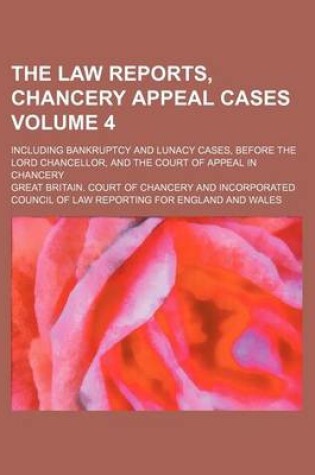 Cover of The Law Reports, Chancery Appeal Cases Volume 4; Including Bankruptcy and Lunacy Cases, Before the Lord Chancellor, and the Court of Appeal in Chancery