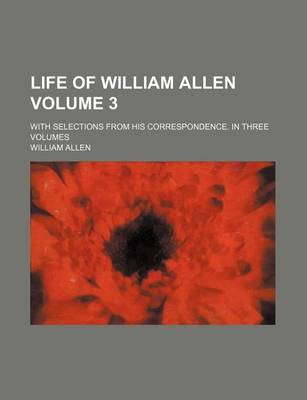 Book cover for Life of William Allen Volume 3; With Selections from His Correspondence. in Three Volumes