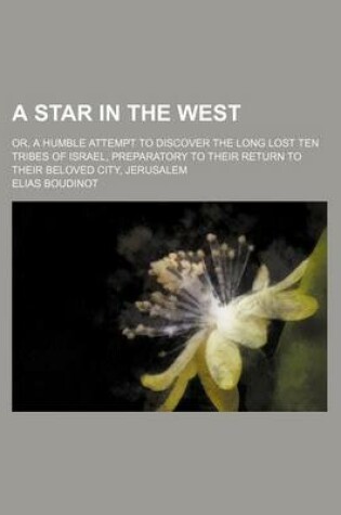 Cover of A Star in the West; Or, a Humble Attempt to Discover the Long Lost Ten Tribes of Israel, Preparatory to Their Return to Their Beloved City, Jerusalem