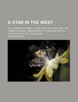 Book cover for A Star in the West; Or, a Humble Attempt to Discover the Long Lost Ten Tribes of Israel, Preparatory to Their Return to Their Beloved City, Jerusalem