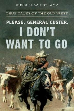 Cover of Please, General Custer, I Don't Want to Go