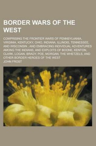 Cover of Border Wars of the West; Comprising the Frontier Wars of Pennsylvania, Virginia, Kentucky, Ohio, Indiana, Illinois, Tennessee, and Wisconsin;