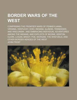 Book cover for Border Wars of the West; Comprising the Frontier Wars of Pennsylvania, Virginia, Kentucky, Ohio, Indiana, Illinois, Tennessee, and Wisconsin;