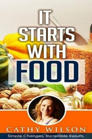Cover of It Starts with Food: Simple Changes Incredible Results