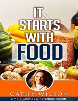 Book cover for It Starts with Food: Simple Changes Incredible Results