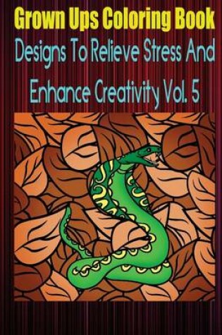 Cover of Grown Ups Coloring Book Designs to Relieve Stress and Enhance Creativity Vol. 5