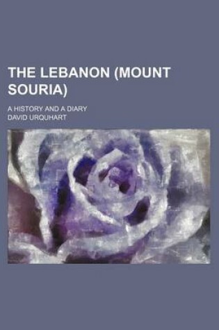 Cover of The Lebanon (Mount Souria); A History and a Diary