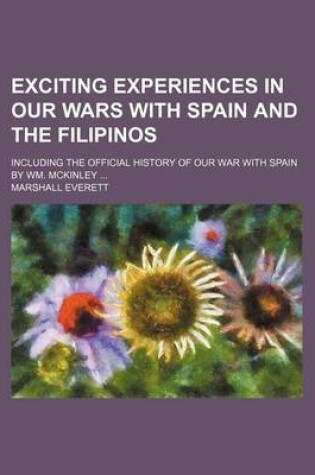 Cover of Exciting Experiences in Our Wars with Spain and the Filipinos; Including the Official History of Our War with Spain by Wm. McKinley