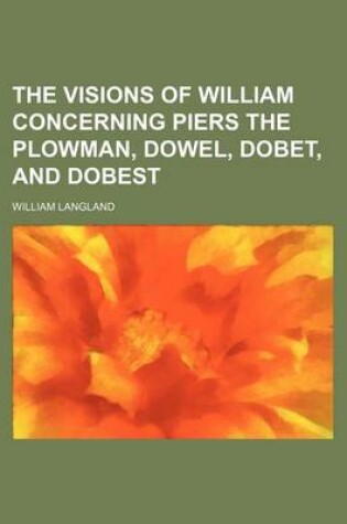 Cover of The Visions of William Concerning Piers the Plowman, Dowel, Dobet, and Dobest