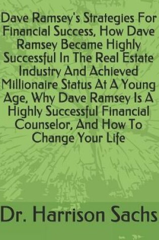 Cover of Dave Ramsey's Strategies For Financial Success, How Dave Ramsey Became Highly Successful In The Real Estate Industry And Achieved Millionaire Status At A Young Age, Why Dave Ramsey Is A Highly Successful Financial Counselor, And How To Change Your Life