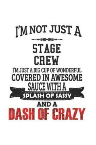 Cover of I'm Not Just A Stage Crew I'm Just A Big Cup Of Wonderful Covered In Awesome Sauce With A Splash Of Sassy And A Dash Of Crazy