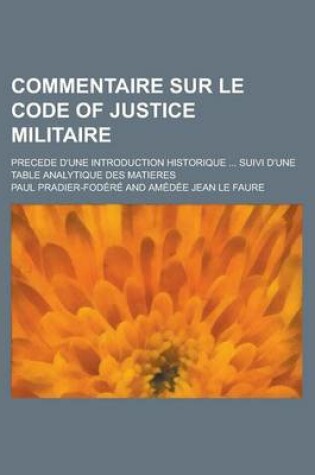 Cover of Commentaire Sur Le Code of Justice Militaire; Precede D'Une Introduction Historique ... Suivi D'Une Table Analytique Des Matieres