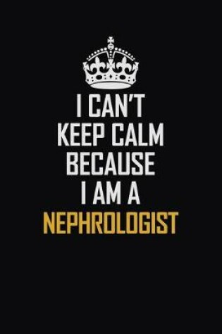 Cover of I Can't Keep Calm Because I Am A Nephrologist