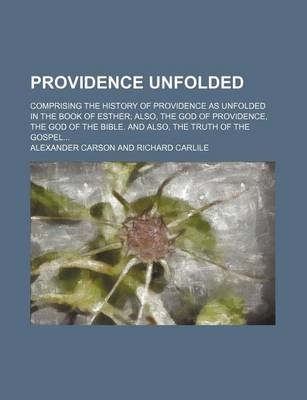 Book cover for Providence Unfolded; Comprising the History of Providence as Unfolded in the Book of Esther Also, the God of Providence, the God of the Bible. and Also, the Truth of the Gospel