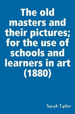 Cover of The Old Masters and Their Pictures; for the Use of Schools and Learners in Art (1880)