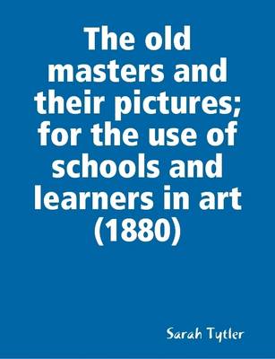 Book cover for The Old Masters and Their Pictures; for the Use of Schools and Learners in Art (1880)