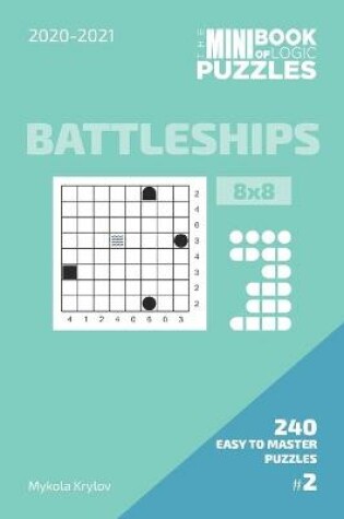 Cover of The Mini Book Of Logic Puzzles 2020-2021. Battleships 8x8 - 240 Easy To Master Puzzles. #2
