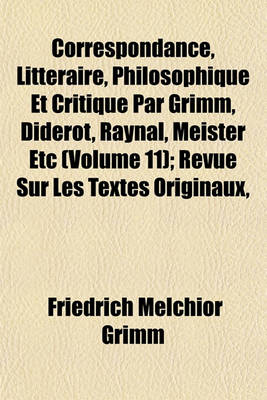 Book cover for Correspondance, Litteraire, Philosophique Et Critique Par Grimm, Diderot, Raynal, Meister Etc (Volume 11); Revue Sur Les Textes Originaux,