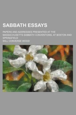 Cover of Sabbath Essays; Papers and Addresses Presented at the Massachusetts Sabbath Conventions, at Boston and Springfield