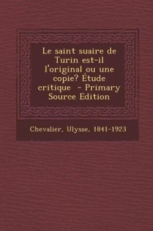 Cover of Le Saint Suaire de Turin Est-Il L'Original Ou Une Copie? Etude Critique - Primary Source Edition