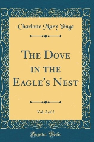 Cover of The Dove in the Eagle's Nest, Vol. 2 of 2 (Classic Reprint)