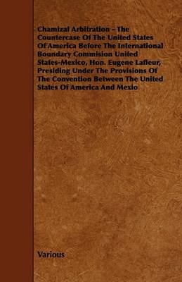 Book cover for Chamizal Arbitration - The Countercase Of The United States Of America Before The International Boundary Commision United States-Mexico, Hon. Eugene Lafleur, Presiding Under The Provisions Of The Convention Between The United States Of America And Mexio