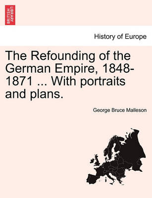 Book cover for The Refounding of the German Empire, 1848-1871 ... with Portraits and Plans.