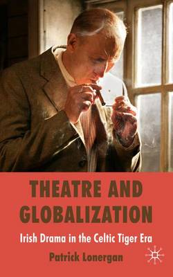 Book cover for Theatre and Globalization: Irish Drama in the Celtic Tiger Era