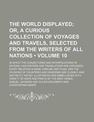 Book cover for The World Displayed (Volume 10); Or, a Curious Collection of Voyages and Travels, Selected from the Writers of All Nations. in Which the Conjectures and Interpolations of Several Vain Editors and Translators Are Expunged, Every Relation Is Made Concise an